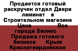 Продается готовый раскручен отдел Двери-ламинат,  в Строительном магазине.,  › Цена ­ 380 000 - Все города Бизнес » Продажа готового бизнеса   . Крым,Красногвардейское